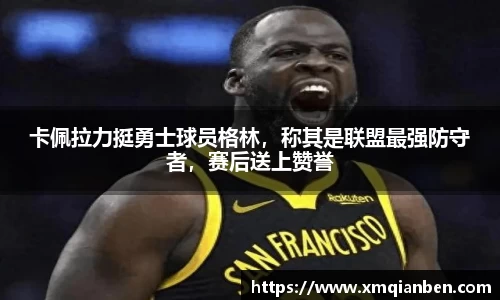 卡佩拉力挺勇士球员格林，称其是联盟最强防守者，赛后送上赞誉