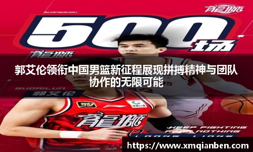郭艾伦领衔中国男篮新征程展现拼搏精神与团队协作的无限可能