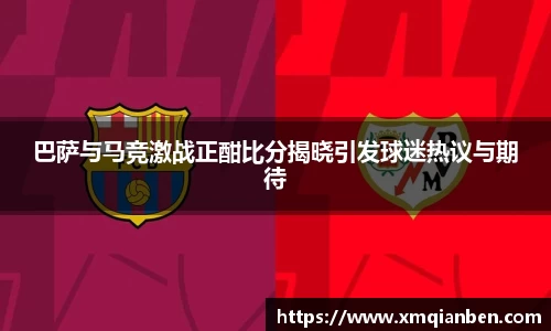 巴萨与马竞激战正酣比分揭晓引发球迷热议与期待