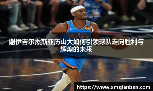 谢伊吉尔杰斯亚历山大如何引领球队走向胜利与辉煌的未来