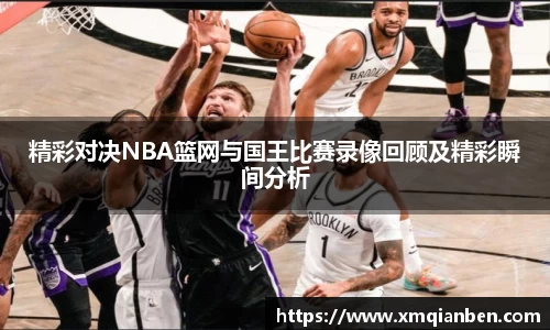 精彩对决NBA篮网与国王比赛录像回顾及精彩瞬间分析