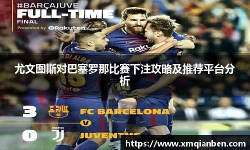尤文图斯对巴塞罗那比赛下注攻略及推荐平台分析